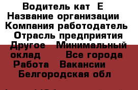 Водитель кат. Е › Название организации ­ Компания-работодатель › Отрасль предприятия ­ Другое › Минимальный оклад ­ 1 - Все города Работа » Вакансии   . Белгородская обл.